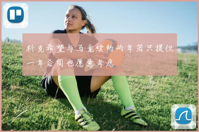 科克希望与马竞续约两年若只提供一年合同也愿意考虑