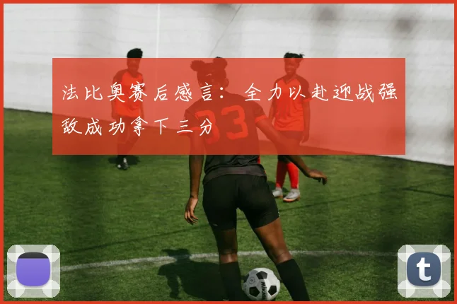法比奥赛后感言：全力以赴迎战强敌成功拿下三分