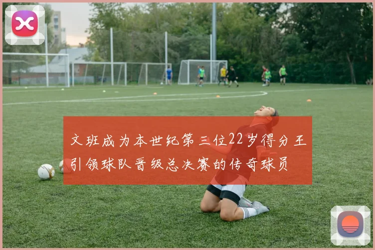 文班成为本世纪第三位22岁得分王引领球队晋级总决赛的传奇球员