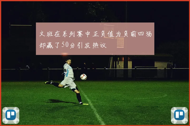 文班在系列赛中正负值为负前四场却赢了50分引发热议