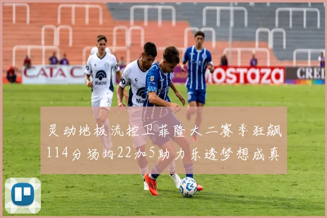 灵动地板流控卫菲隆大二赛季狂飙114分场均22加5助力乐透梦想成真